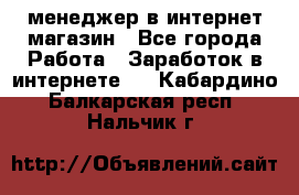 менеджер в интернет магазин - Все города Работа » Заработок в интернете   . Кабардино-Балкарская респ.,Нальчик г.